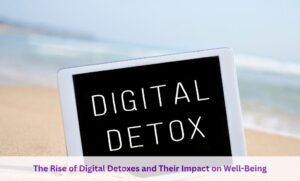 The Rise of Digital Detoxes and Their Impact on Well-Being