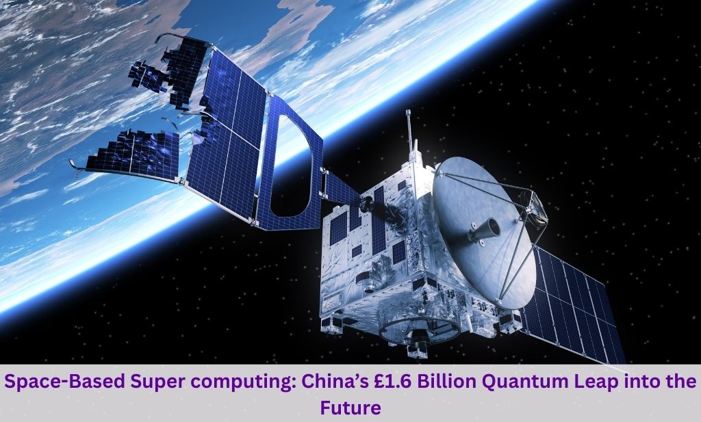 Space-Based Super computing: China’s £1.6 Billion Quantum Leap into the Future
