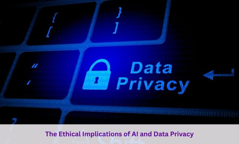 The Ethical Implications of AI and Data Privacy