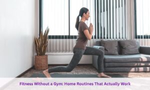 Fitness Without a Gym: Home Routines That Actually Work