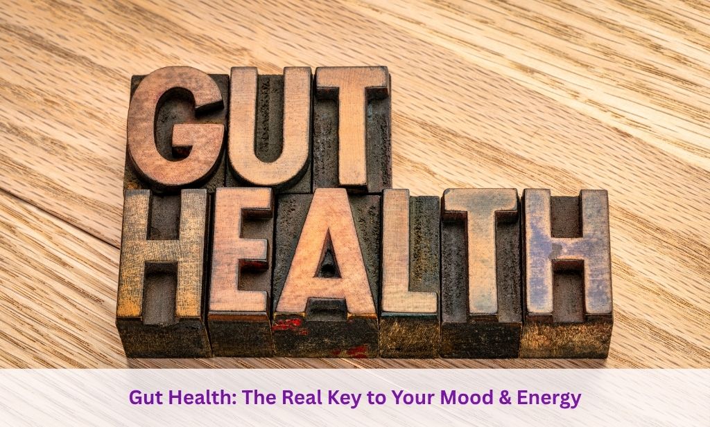 Gut Health The Real Key to Your Mood & Energy