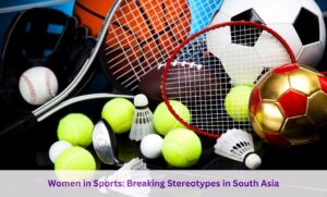 Women in Sports Breaking Stereotypes in South Asia